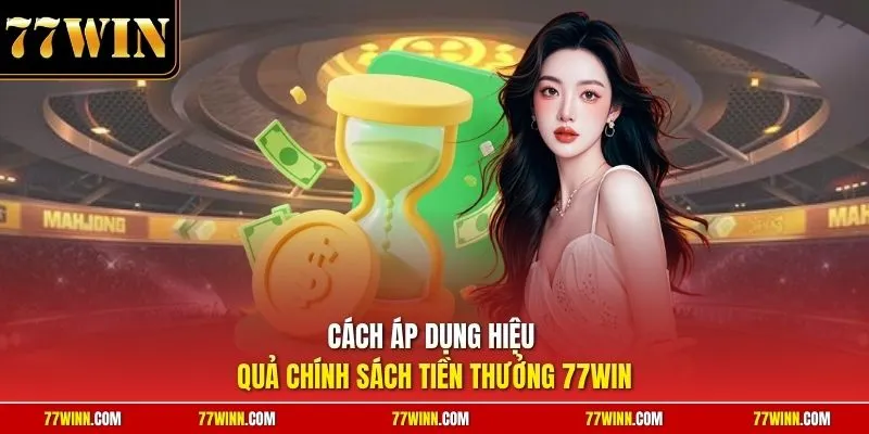 Cách áp dụng hiệu quả chính sách tiền thưởng 77Win