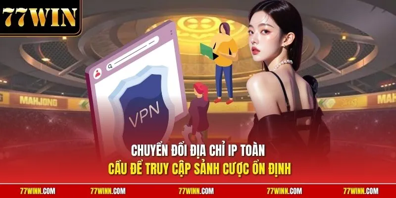 Chuyển đổi địa chỉ IP toàn cầu để truy cập sảnh cược ổn định