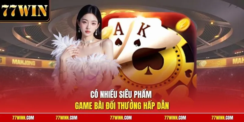 Có nhiều siêu phẩm game bài đổi thưởng hấp dẫn 
