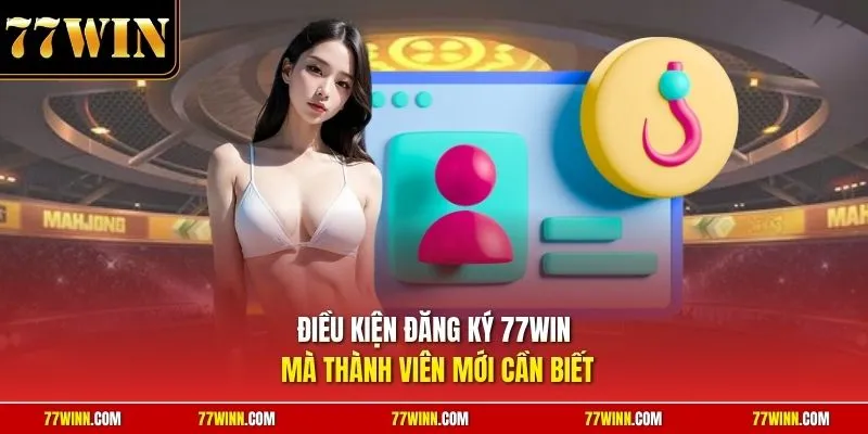 Điều kiện đăng ký 77Win mà thành viên mới cần biết
