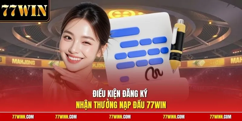 Điều kiện đăng ký nhận thưởng nạp đầu 77Win