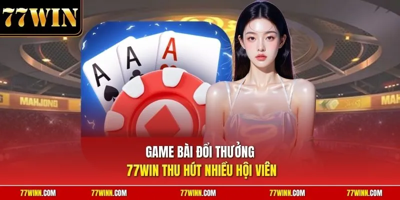 Game bài đổi thưởng 77Win thu hút nhiều hội viên