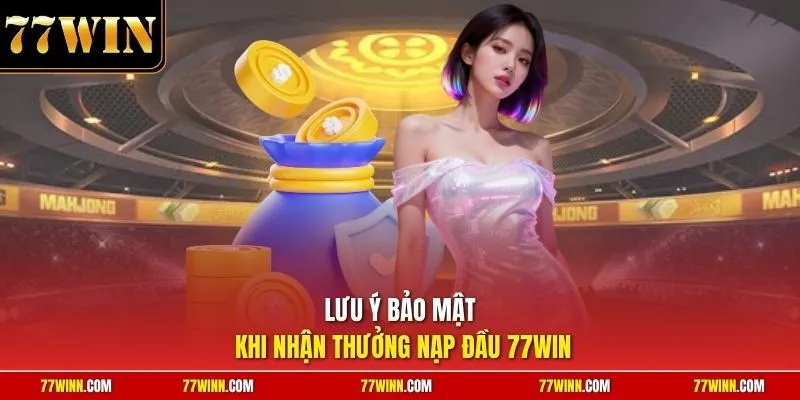 Lưu ý bảo mật khi nhận thưởng nạp đầu 77Win