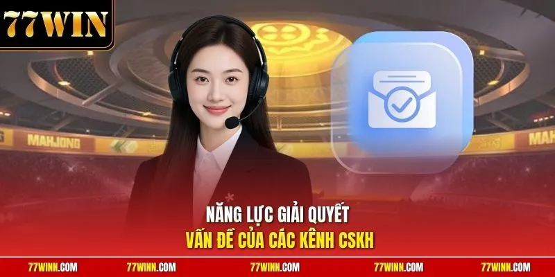 Năng lực giải quyết vấn đề của các kênh CSKH