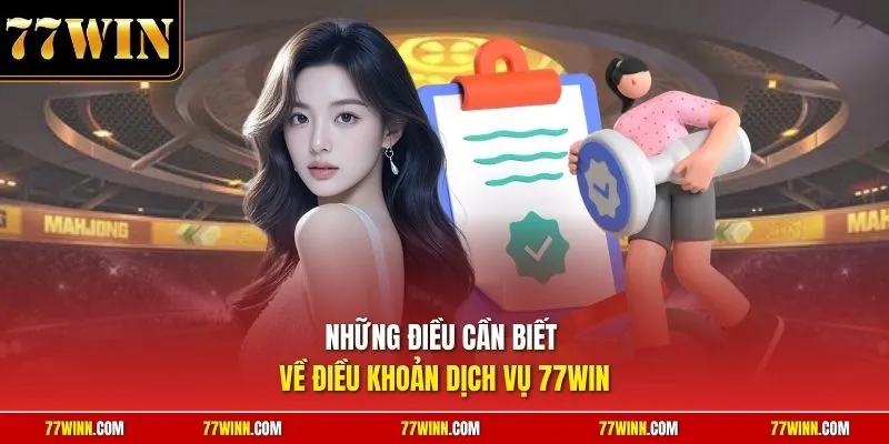 Những điều cần biết về điều khoản dịch vụ 77Win 