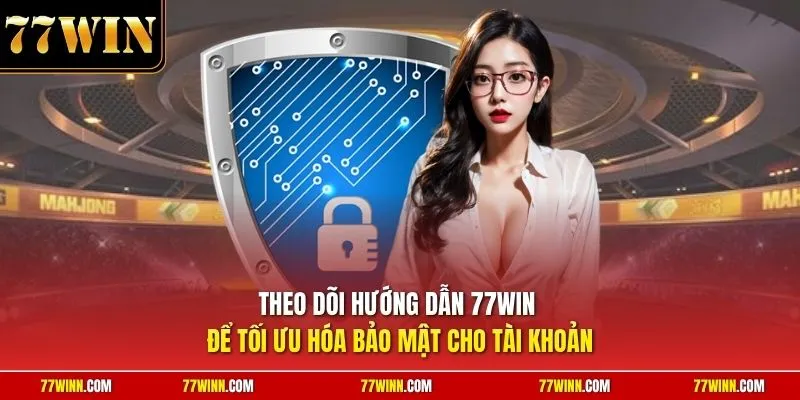 Theo dõi hướng dẫn 77Win để tối ưu hóa bảo mật cho tài khoản