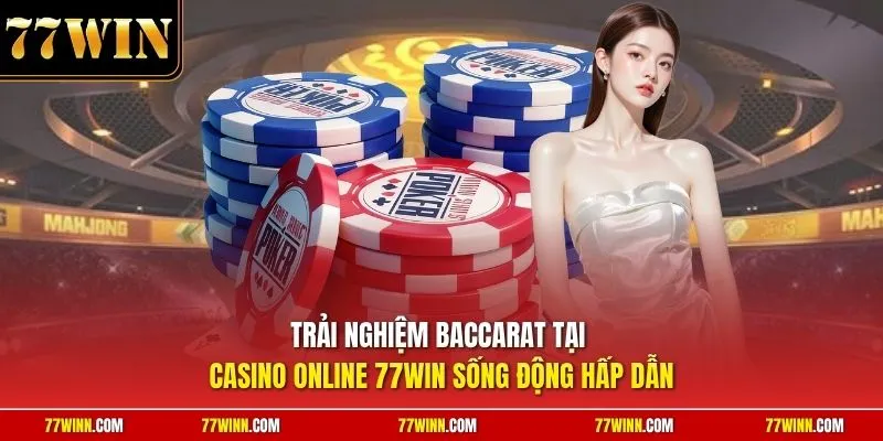 Trải nghiệm Baccarat tại casino online 77Win sống động hấp dẫn